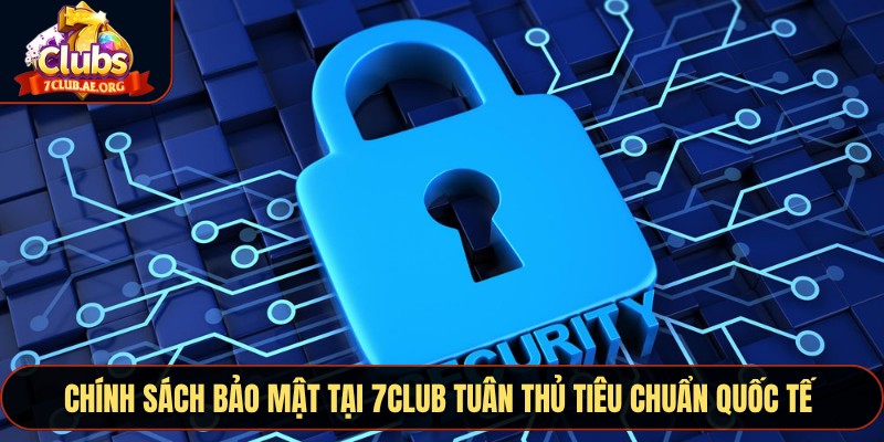 Chính sách bảo mật tại 7CLUB tuân thủ tiêu chuẩn quốc tế